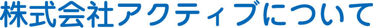 株式会社アクティブについて